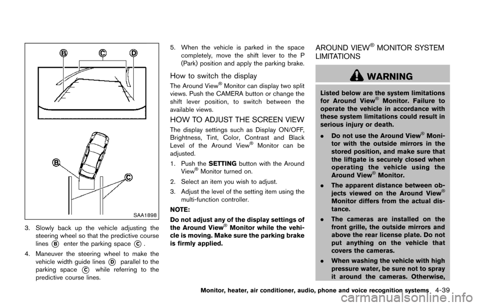 NISSAN QUEST 2017 RE52 / 4.G Owners Manual SAA1898
3. Slowly back up the vehicle adjusting thesteering wheel so that the predictive course
lines
*Benter the parking space*C.
4. Maneuver the steering wheel to make the vehicle width guide lines
