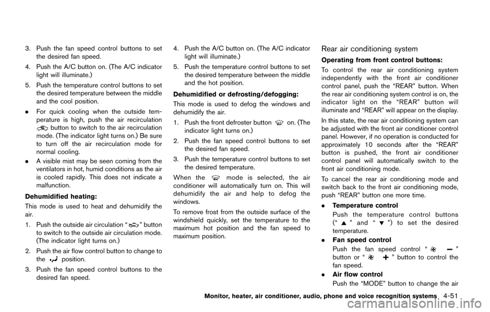 NISSAN QUEST 2017 RE52 / 4.G Owners Manual 3. Push the fan speed control buttons to setthe desired fan speed.
4. Push the A/C button on. (The A/C indicator light will illuminate.)
5. Push the temperature control buttons to set the desired temp