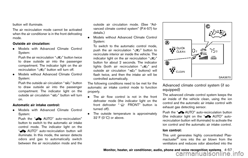 NISSAN QUEST 2017 RE52 / 4.G Owners Manual button will illuminate.
The air recirculation mode cannot be activated
when the air conditioner is in the front defrosting
mode.
Outside air circulation:
.Models with Advanced Climate Control
System:
