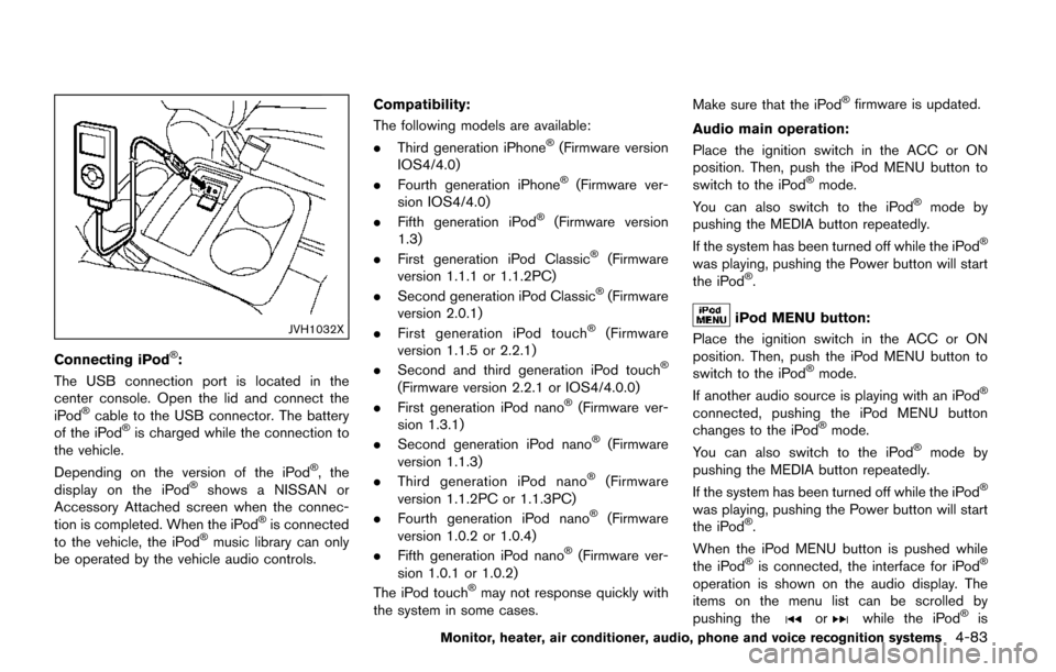 NISSAN QUEST 2017 RE52 / 4.G Owners Manual JVH1032X
Connecting iPod�Š:
The USB connection port is located in the
center console. Open the lid and connect the
iPod
�Šcable to the USB connector. The battery
of the iPod�Šis charged while the c