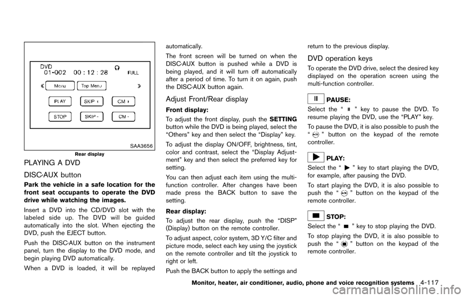 NISSAN QUEST 2017 RE52 / 4.G Owners Manual SAA3656
Rear display
PLAYING A DVD
DISC·AUX button
Park the vehicle in a safe location for the
front seat occupants to operate the DVD
drive while watching the images.
Insert a DVD into the CD/DVD sl