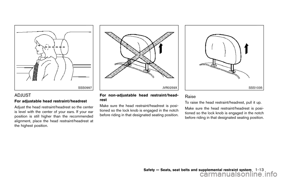 NISSAN QUEST 2017 RE52 / 4.G Owners Manual SSS0997
ADJUST
For adjustable head restraint/headrest
Adjust the head restraint/headrest so the center
is level with the center of your ears. If your ear
position is still higher than the recommended
