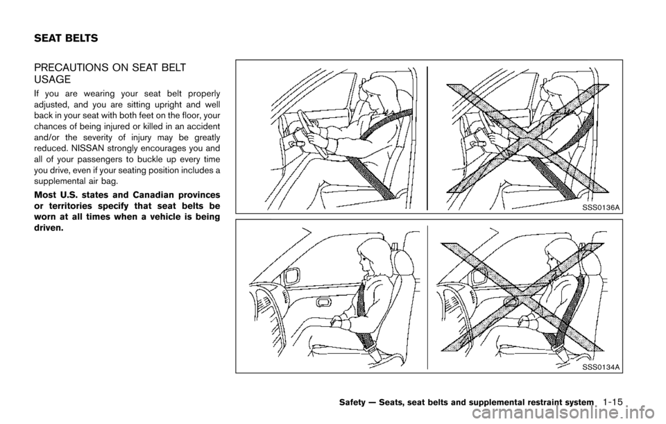 NISSAN QUEST 2017 RE52 / 4.G Owners Guide PRECAUTIONS ON SEAT BELT
USAGE
If you are wearing your seat belt properly
adjusted, and you are sitting upright and well
back in your seat with both feet on the floor, your
chances of being injured or