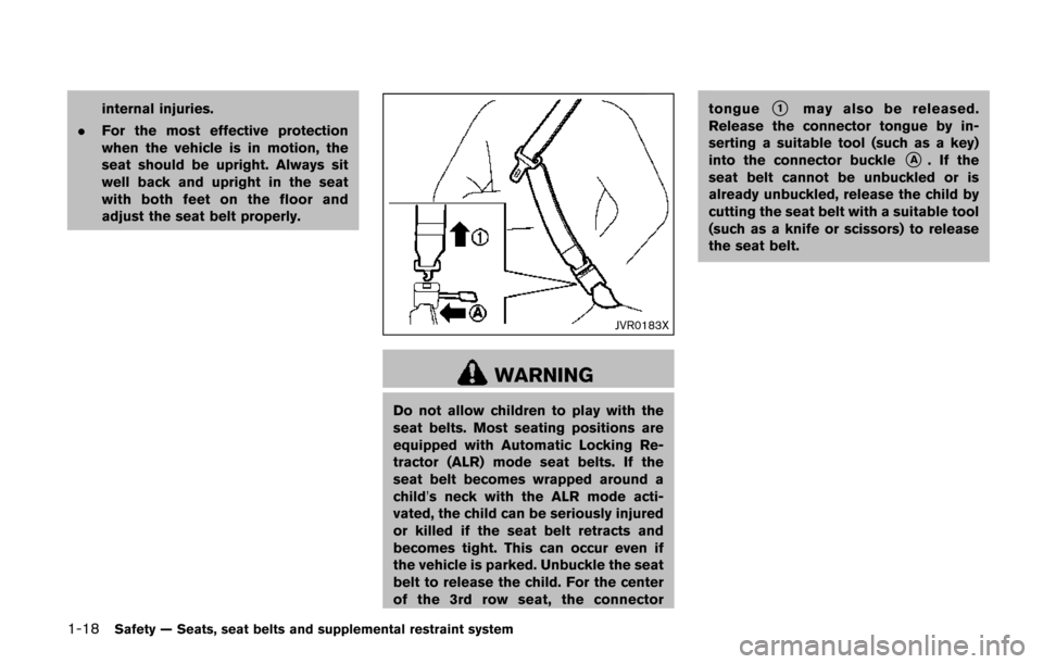 NISSAN QUEST 2017 RE52 / 4.G Owners Manual 1-18Safety — Seats, seat belts and supplemental restraint system
internal injuries.
. For the most effective protection
when the vehicle is in motion, the
seat should be upright. Always sit
well bac