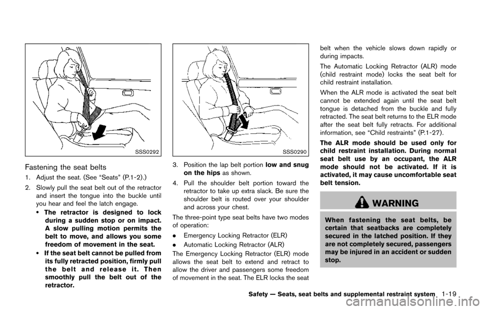 NISSAN QUEST 2017 RE52 / 4.G User Guide SSS0292
Fastening the seat belts
1. Adjust the seat. (See “Seats” (P.1-2) .)
2. Slowly pull the seat belt out of the retractorand insert the tongue into the buckle until
you hear and feel the latc