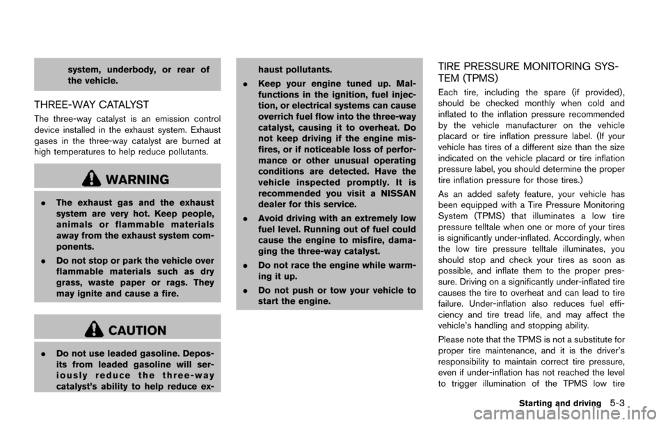 NISSAN QUEST 2017 RE52 / 4.G Owners Manual system, underbody, or rear of
the vehicle.
THREE-WAY CATALYST
The three-way catalyst is an emission control
device installed in the exhaust system. Exhaust
gases in the three-way catalyst are burned a
