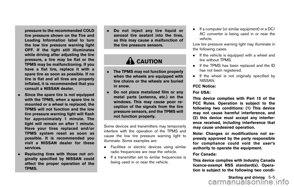 NISSAN QUEST 2017 RE52 / 4.G Owners Manual pressure to the recommended COLD
tire pressure shown on the Tire and
Loading Information label to turn
the low tire pressure warning light
OFF. If the light still illuminates
while driving after adjus NISSAN QUEST 2017 RE52 / 4.G Owners Manual pressure to the recommended COLD
tire pressure shown on the Tire and
Loading Information label to turn
the low tire pressure warning light
OFF. If the light still illuminates
while driving after adjus