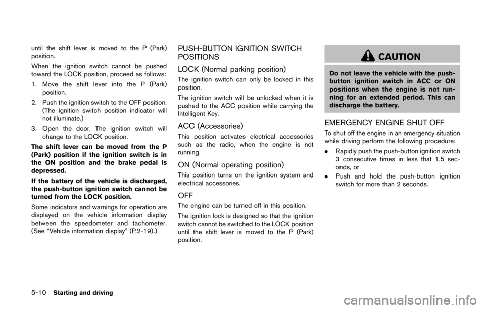 NISSAN QUEST 2017 RE52 / 4.G Owners Manual 5-10Starting and driving
until the shift lever is moved to the P (Park)
position.
When the ignition switch cannot be pushed
toward the LOCK position, proceed as follows:
1. Move the shift lever into t