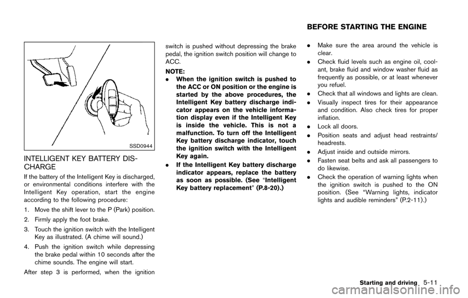 NISSAN QUEST 2017 RE52 / 4.G Owners Manual SSD0944
INTELLIGENT KEY BATTERY DIS-
CHARGE
If the battery of the Intelligent Key is discharged,
or environmental conditions interfere with the
Intelligent Key operation, start the engine
according to NISSAN QUEST 2017 RE52 / 4.G Owners Manual SSD0944
INTELLIGENT KEY BATTERY DIS-
CHARGE
If the battery of the Intelligent Key is discharged,
or environmental conditions interfere with the
Intelligent Key operation, start the engine
according to