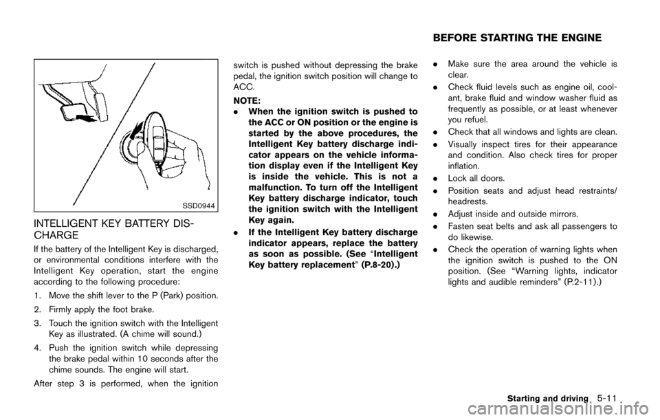 NISSAN QUEST 2017 RE52 / 4.G Owners Manual SSD0944
INTELLIGENT KEY BATTERY DIS-
CHARGE
If the battery of the Intelligent Key is discharged,
or environmental conditions interfere with the
Intelligent Key operation, start the engine
according to