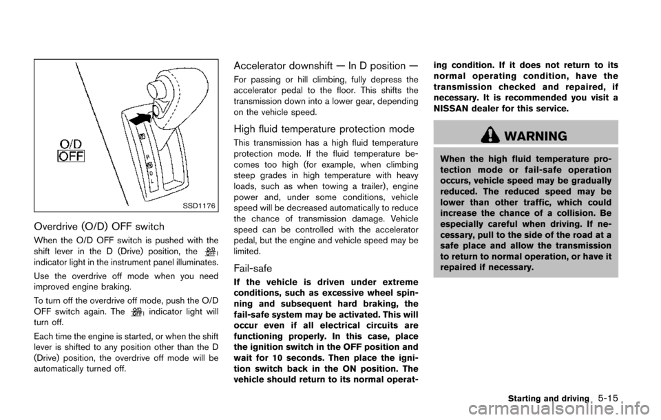 NISSAN QUEST 2017 RE52 / 4.G Owners Manual SSD1176
Overdrive (O/D) OFF switch
When the O/D OFF switch is pushed with the
shift lever in the D (Drive) position, the
indicator light in the instrument panel illuminates.
Use the overdrive off mode