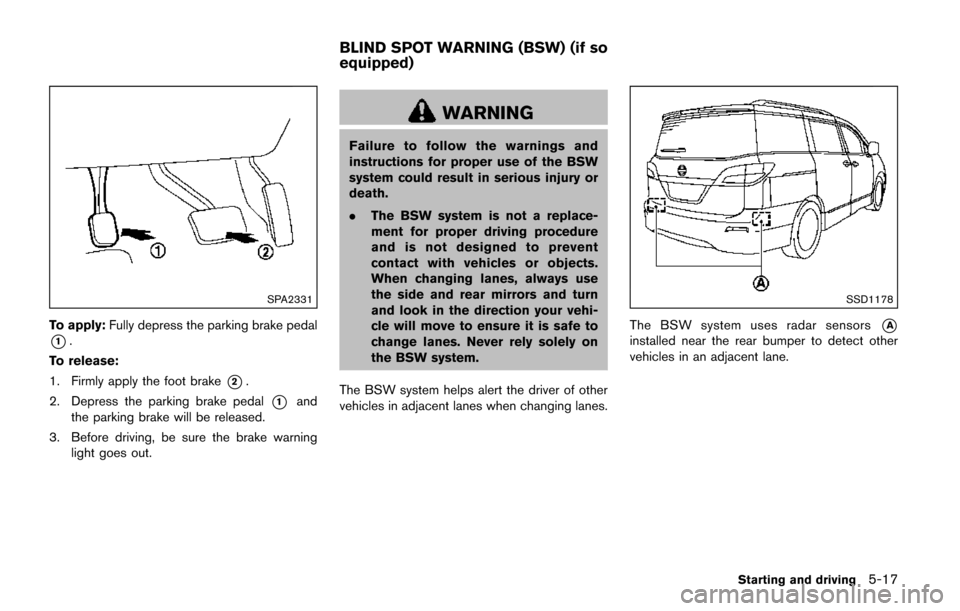 NISSAN QUEST 2017 RE52 / 4.G Owners Manual SPA2331
To apply:Fully depress the parking brake pedal
*1.
To release:
1. Firmly apply the foot brake
*2.
2. Depress the parking brake pedal
*1and
the parking brake will be released.
3. Before driving NISSAN QUEST 2017 RE52 / 4.G Owners Manual SPA2331
To apply:Fully depress the parking brake pedal
*1.
To release:
1. Firmly apply the foot brake
*2.
2. Depress the parking brake pedal
*1and
the parking brake will be released.
3. Before driving