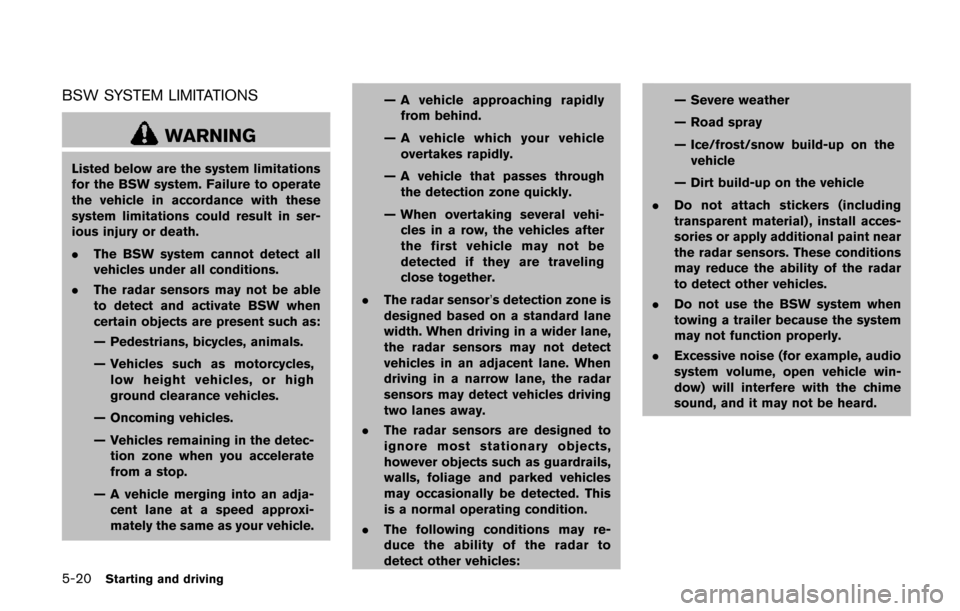 NISSAN QUEST 2017 RE52 / 4.G Owners Manual 5-20Starting and driving
BSW SYSTEM LIMITATIONS
WARNING
Listed below are the system limitations
for the BSW system. Failure to operate
the vehicle in accordance with these
system limitations could res NISSAN QUEST 2017 RE52 / 4.G Owners Manual 5-20Starting and driving
BSW SYSTEM LIMITATIONS
WARNING
Listed below are the system limitations
for the BSW system. Failure to operate
the vehicle in accordance with these
system limitations could res