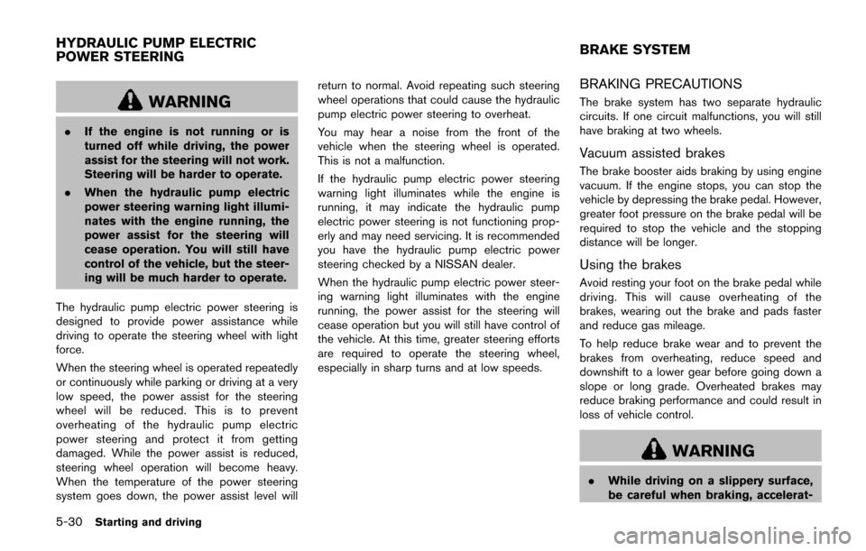 NISSAN QUEST 2017 RE52 / 4.G Owners Manual 5-30Starting and driving
WARNING
.If the engine is not running or is
turned off while driving, the power
assist for the steering will not work.
Steering will be harder to operate.
. When the hydraulic