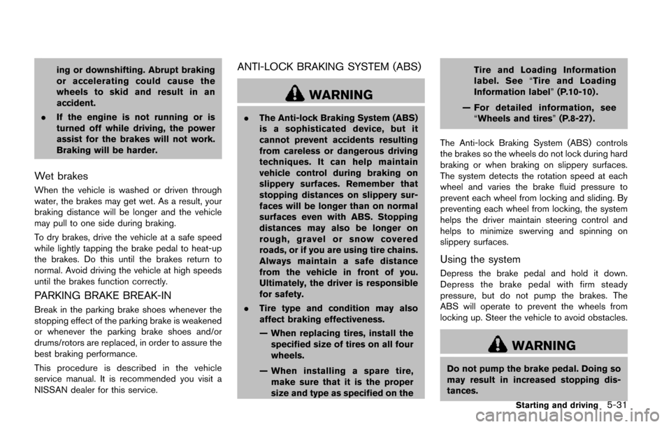 NISSAN QUEST 2017 RE52 / 4.G Owners Manual ing or downshifting. Abrupt braking
or accelerating could cause the
wheels to skid and result in an
accident.
. If the engine is not running or is
turned off while driving, the power
assist for the br