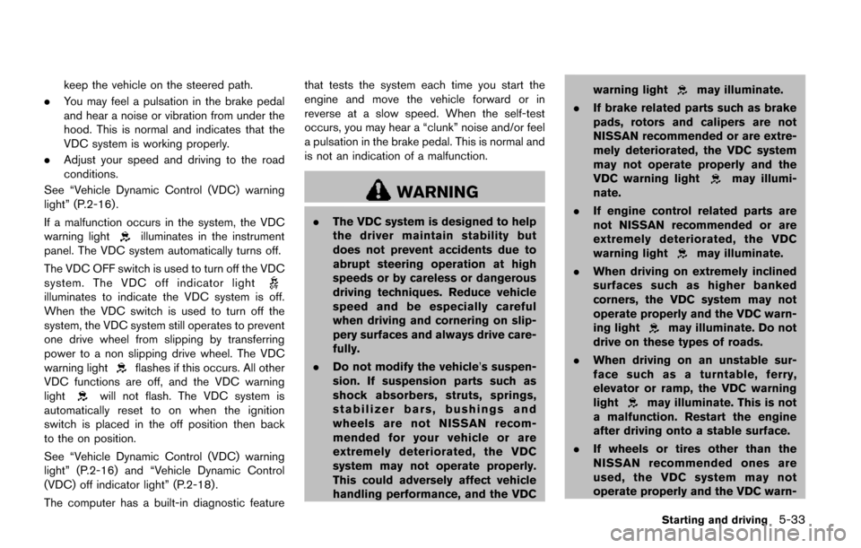 NISSAN QUEST 2017 RE52 / 4.G Owners Manual keep the vehicle on the steered path.
. You may feel a pulsation in the brake pedal
and hear a noise or vibration from under the
hood. This is normal and indicates that the
VDC system is working prope
