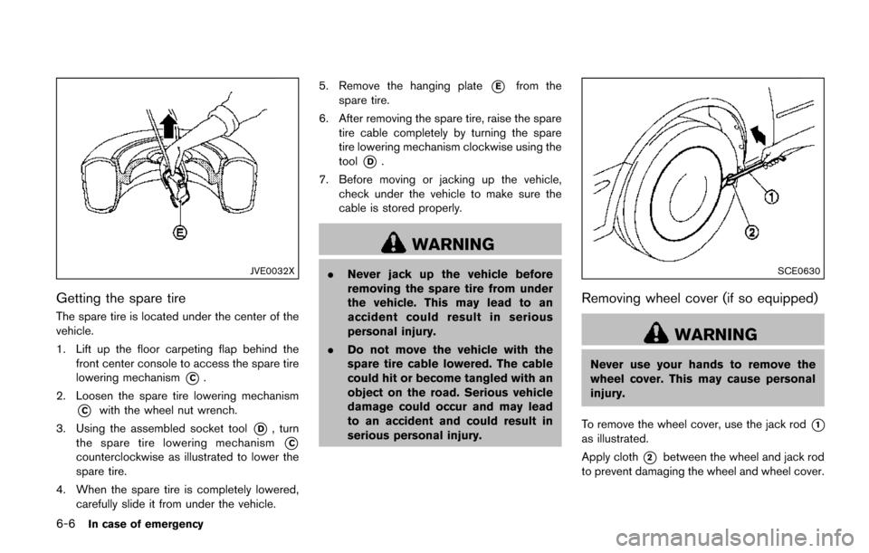 NISSAN QUEST 2017 RE52 / 4.G Owners Manual 6-6In case of emergency
JVE0032X
Getting the spare tire
The spare tire is located under the center of the
vehicle.
1. Lift up the floor carpeting flap behind thefront center console to access the spar