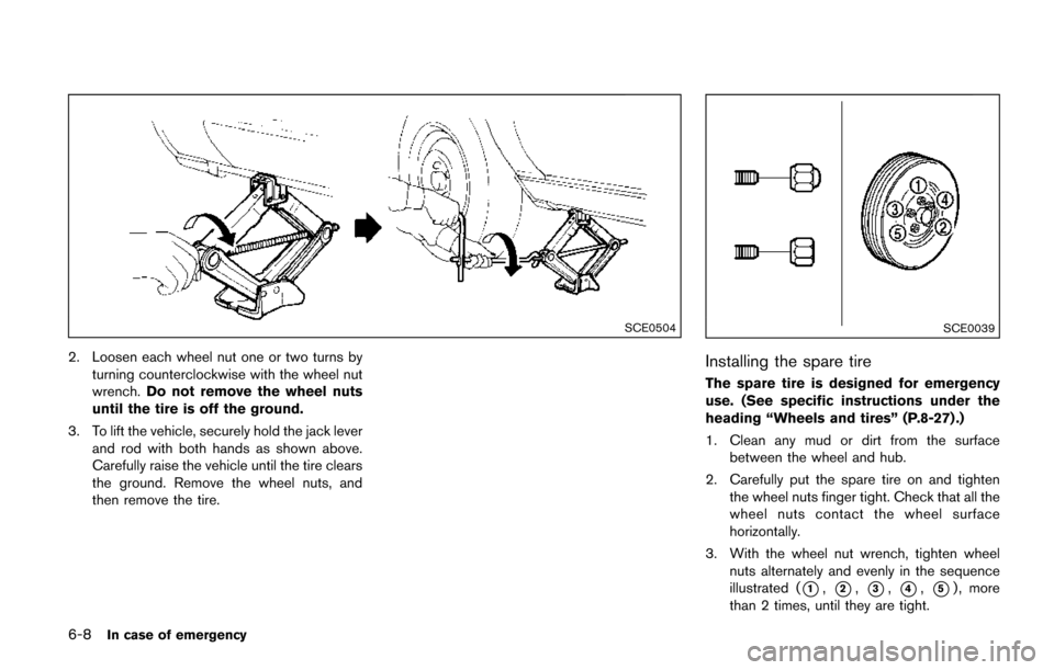 NISSAN QUEST 2017 RE52 / 4.G Owners Manual 6-8In case of emergency
SCE0504
2. Loosen each wheel nut one or two turns byturning counterclockwise with the wheel nut
wrench. Do not remove the wheel nuts
until the tire is off the ground.
3. To lif