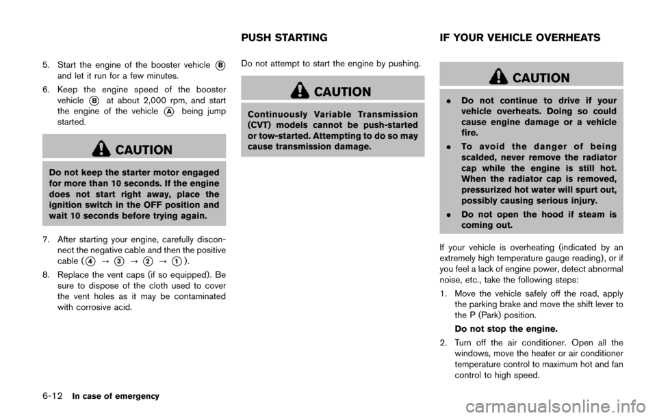 NISSAN QUEST 2017 RE52 / 4.G Owners Manual 6-12In case of emergency
5. Start the engine of the booster vehicle*B
and let it run for a few minutes.
6. Keep the engine speed of the booster vehicle
*Bat about 2,000 rpm, and start
the engine of th NISSAN QUEST 2017 RE52 / 4.G Owners Manual 6-12In case of emergency
5. Start the engine of the booster vehicle*B
and let it run for a few minutes.
6. Keep the engine speed of the booster vehicle
*Bat about 2,000 rpm, and start
the engine of th