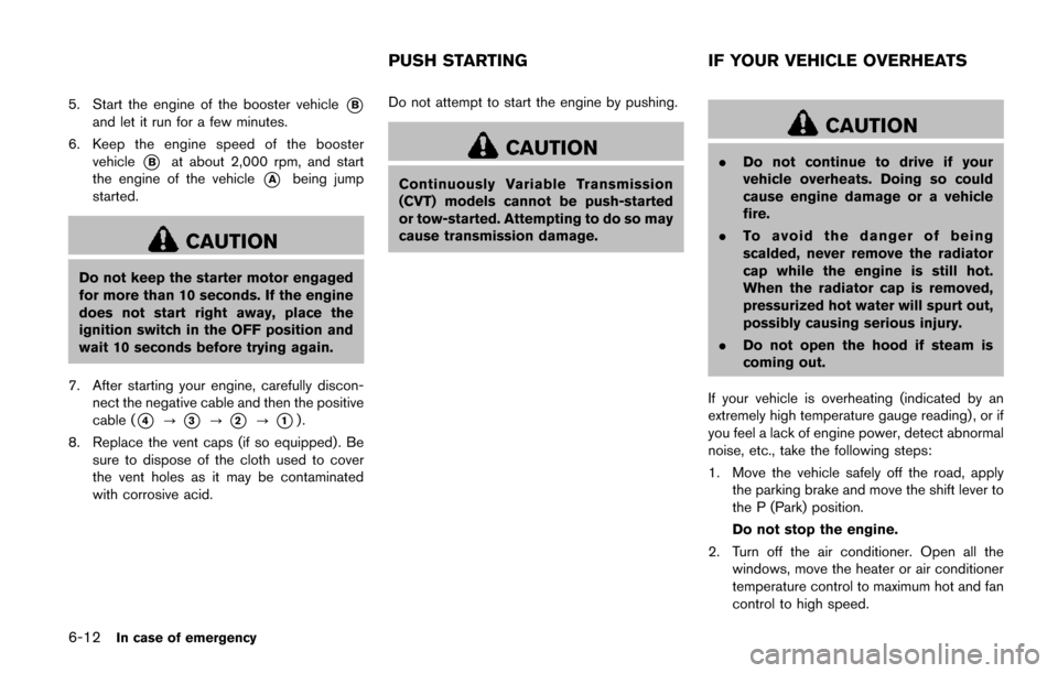 NISSAN QUEST 2017 RE52 / 4.G Owners Manual 6-12In case of emergency
5. Start the engine of the booster vehicle*B
and let it run for a few minutes.
6. Keep the engine speed of the booster vehicle
*Bat about 2,000 rpm, and start
the engine of th