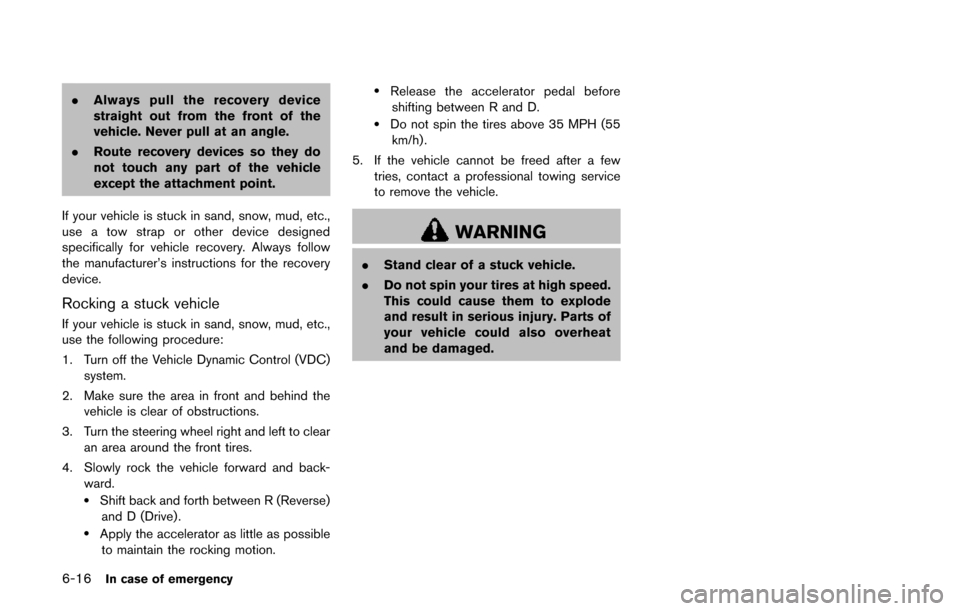 NISSAN QUEST 2017 RE52 / 4.G Owners Manual 6-16In case of emergency
.Always pull the recovery device
straight out from the front of the
vehicle. Never pull at an angle.
. Route recovery devices so they do
not touch any part of the vehicle
exce