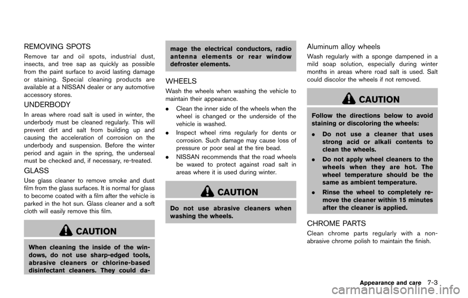 NISSAN QUEST 2017 RE52 / 4.G Owners Manual REMOVING SPOTS
Remove tar and oil spots, industrial dust,
insects, and tree sap as quickly as possible
from the paint surface to avoid lasting damage
or staining. Special cleaning products are
availab NISSAN QUEST 2017 RE52 / 4.G Owners Manual REMOVING SPOTS
Remove tar and oil spots, industrial dust,
insects, and tree sap as quickly as possible
from the paint surface to avoid lasting damage
or staining. Special cleaning products are
availab