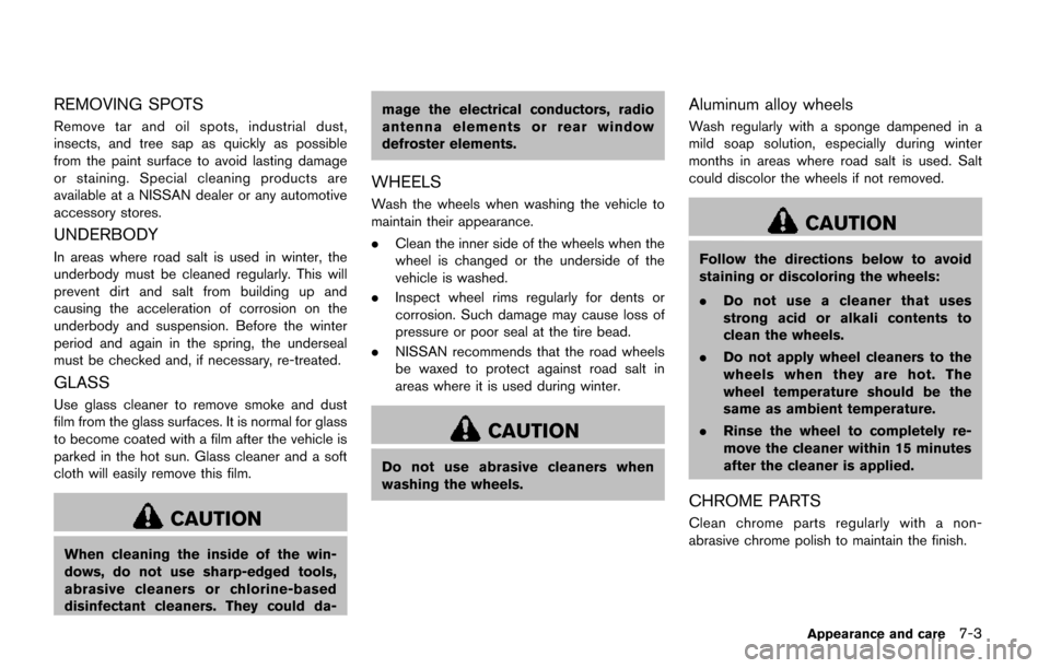 NISSAN QUEST 2017 RE52 / 4.G Owners Manual REMOVING SPOTS
Remove tar and oil spots, industrial dust,
insects, and tree sap as quickly as possible
from the paint surface to avoid lasting damage
or staining. Special cleaning products are
availab