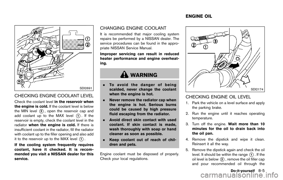 NISSAN QUEST 2017 RE52 / 4.G Owners Manual SDI2691
CHECKING ENGINE COOLANT LEVEL
Check the coolant levelin the reservoir when
the engine is cold. If the coolant level is below
the MIN level
*2, open the reservoir cap and
add coolant up to the 