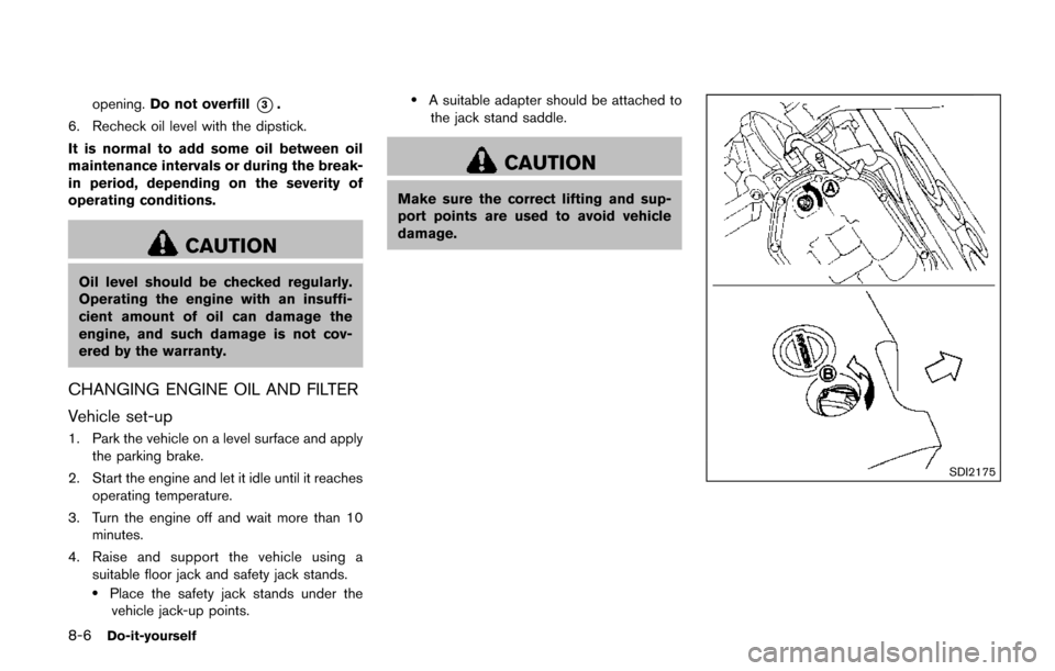 NISSAN QUEST 2017 RE52 / 4.G Owners Manual 8-6Do-it-yourself
opening.Do not overfill*3.
6. Recheck oil level with the dipstick.
It is normal to add some oil between oil
maintenance intervals or during the break-
in period, depending on the sev