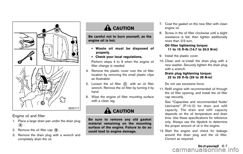 NISSAN QUEST 2017 RE52 / 4.G Owners Manual SDI2717
Engine oil and filter
1. Place a large drain pan under the drain plug
*A.
2. Remove the oil filler cap
*B.
3. Remove the drain plug with a wrench and completely drain the oil.
CAUTION
Be caref