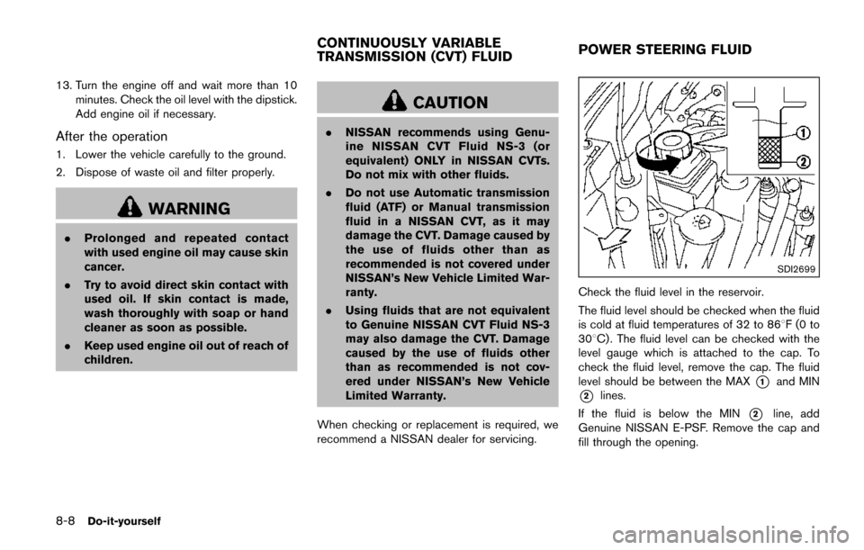NISSAN QUEST 2017 RE52 / 4.G Owners Manual 8-8Do-it-yourself
13. Turn the engine off and wait more than 10minutes. Check the oil level with the dipstick.
Add engine oil if necessary.
After the operation
1. Lower the vehicle carefully to the gr