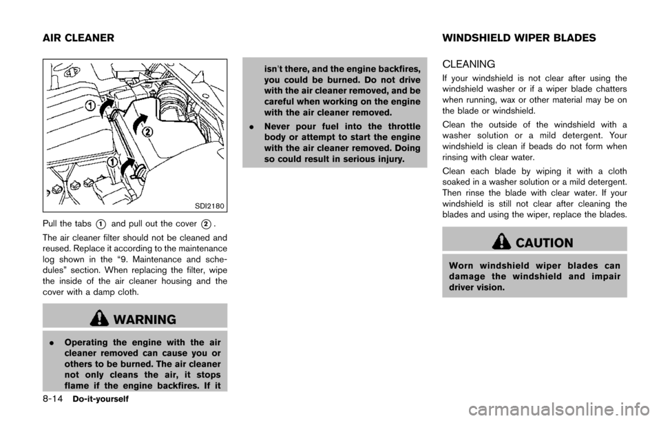 NISSAN QUEST 2017 RE52 / 4.G Owners Manual 8-14Do-it-yourself
SDI2180
Pull the tabs*1and pull out the cover*2.
The air cleaner filter should not be cleaned and
reused. Replace it according to the maintenance
log shown in the “9. Maintenance 