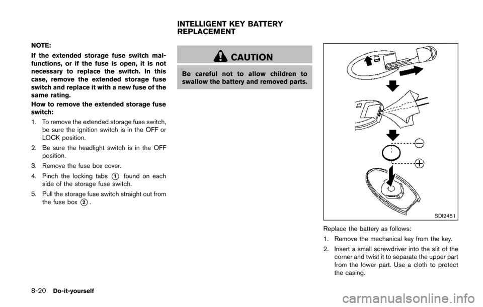 NISSAN QUEST 2017 RE52 / 4.G Owners Manual 8-20Do-it-yourself
NOTE:
If the extended storage fuse switch mal-
functions, or if the fuse is open, it is not
necessary to replace the switch. In this
case, remove the extended storage fuse
switch an
