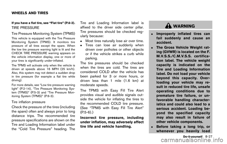 NISSAN QUEST 2017 RE52 / 4.G Owners Manual If you have a flat tire, see “Flat tire” (P.6-3) .
TIRE PRESSURE
Tire Pressure Monitoring System (TPMS)
This vehicle is equipped with the Tire Pressure
Monitoring System (TPMS) . It monitors tire
