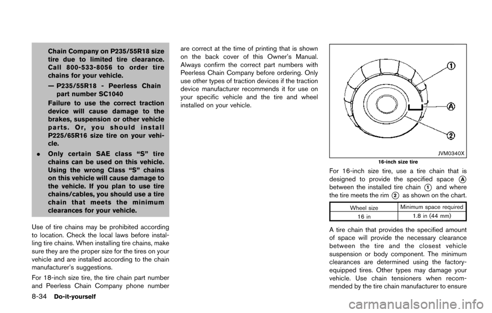 NISSAN QUEST 2017 RE52 / 4.G Owners Manual 8-34Do-it-yourself
Chain Company on P235/55R18 size
tire due to limited tire clearance.
Call 800-533-8056 to order tire
chains for your vehicle.
— P235/55R18 - Peerless Chainpart number SC1040
Failu