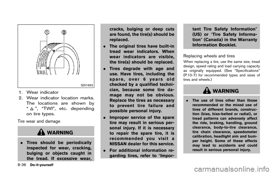 NISSAN QUEST 2017 RE52 / 4.G Owners Manual 8-36Do-it-yourself
SDI1663
1. Wear indicator
2. Wear indicator location marks.The locations are shown by
“
”, “TWI”, etc. depending
on tire types.
Tire wear and damage
WARNING
. Tires should b