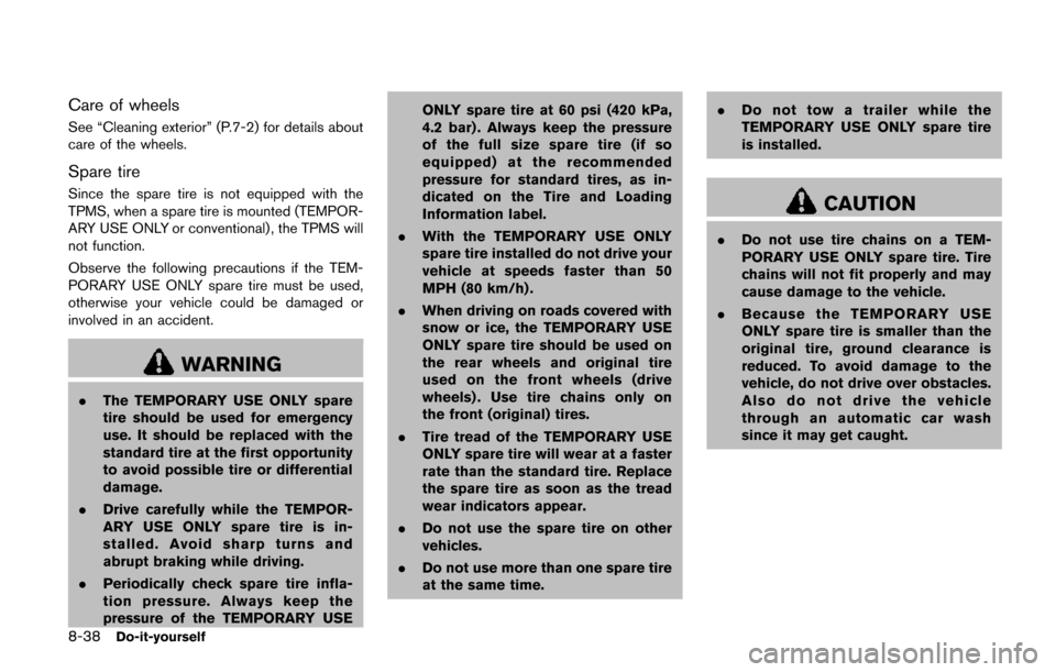 NISSAN QUEST 2017 RE52 / 4.G Owners Manual 8-38Do-it-yourself
Care of wheels
See “Cleaning exterior” (P.7-2) for details about
care of the wheels.
Spare tire
Since the spare tire is not equipped with the
TPMS, when a spare tire is mounted 