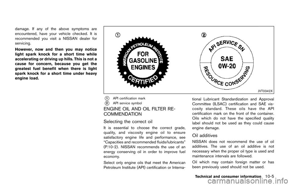 NISSAN QUEST 2017 RE52 / 4.G Owners Manual damage. If any of the above symptoms are
encountered, have your vehicle checked. It is
recommended you visit a NISSAN dealer for
servicing.
However, now and then you may notice
light spark knock for a