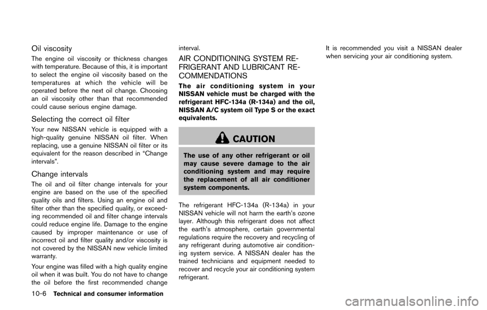 NISSAN QUEST 2017 RE52 / 4.G Owners Manual 10-6Technical and consumer information
Oil viscosity
The engine oil viscosity or thickness changes
with temperature. Because of this, it is important
to select the engine oil viscosity based on the
te