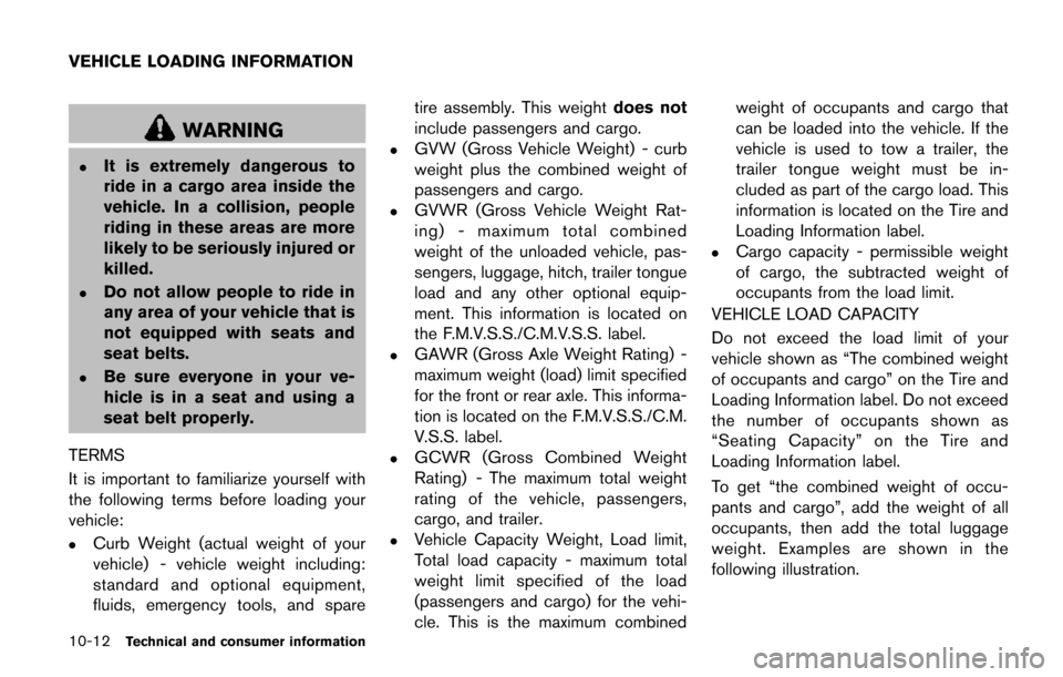 NISSAN QUEST 2017 RE52 / 4.G Owners Manual 10-12Technical and consumer information
WARNING
.It is extremely dangerous to
ride in a cargo area inside the
vehicle. In a collision, people
riding in these areas are more
likely to be seriously inju