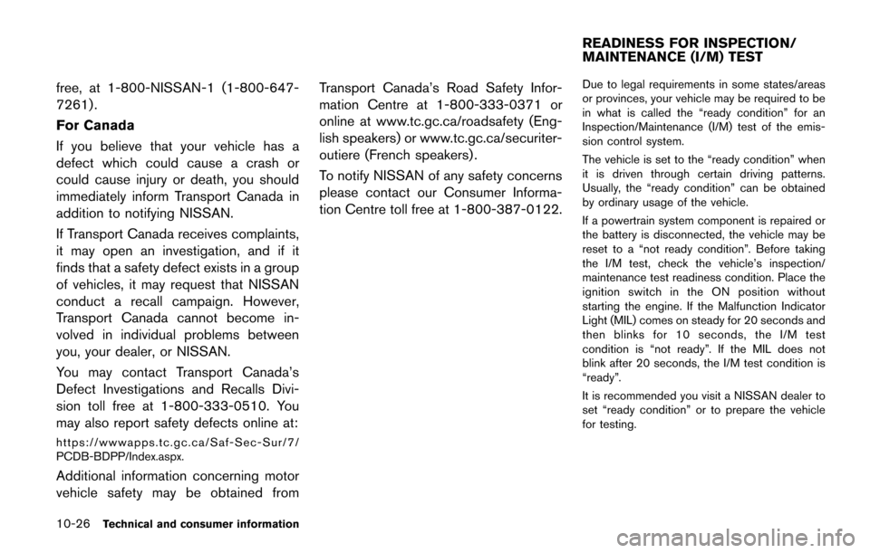 NISSAN QUEST 2017 RE52 / 4.G Owners Manual 10-26Technical and consumer information
free, at 1-800-NISSAN-1 (1-800-647-
7261) .
For Canada
If you believe that your vehicle has a
defect which could cause a crash or
could cause injury or death, y