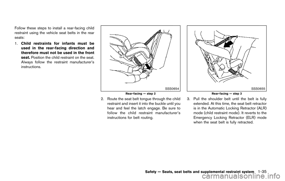 NISSAN QUEST 2017 RE52 / 4.G Workshop Manual Follow these steps to install a rear-facing child
restraint using the vehicle seat belts in the rear
seats:
1.Child restraints for infants must be
used in the rear-facing direction and
therefore must 