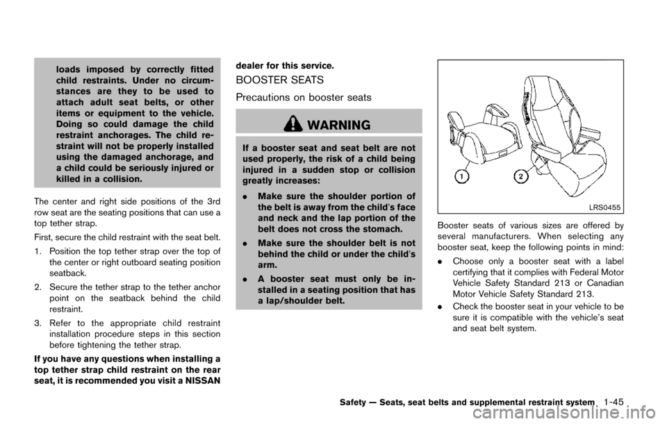 NISSAN QUEST 2017 RE52 / 4.G Repair Manual loads imposed by correctly fitted
child restraints. Under no circum-
stances are they to be used to
attach adult seat belts, or other
items or equipment to the vehicle.
Doing so could damage the child