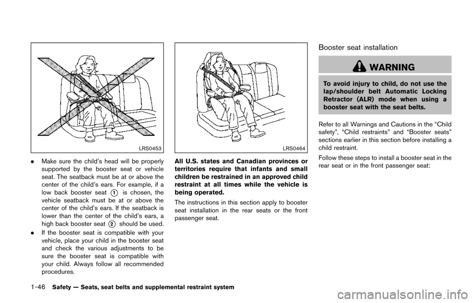 NISSAN QUEST 2017 RE52 / 4.G Repair Manual 1-46Safety — Seats, seat belts and supplemental restraint system
LRS0453
.Make sure the child’s head will be properly
supported by the booster seat or vehicle
seat. The seatback must be at or abov