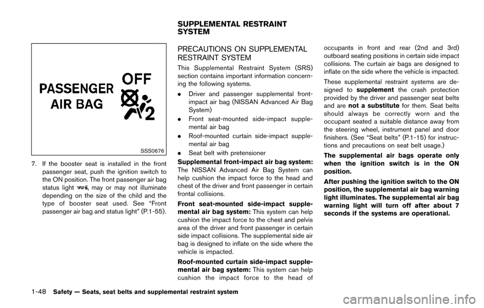 NISSAN QUEST 2017 RE52 / 4.G Owners Manual 1-48Safety — Seats, seat belts and supplemental restraint system
SSS0676
7. If the booster seat is installed in the frontpassenger seat, push the ignition switch to
the ON position. The front passen