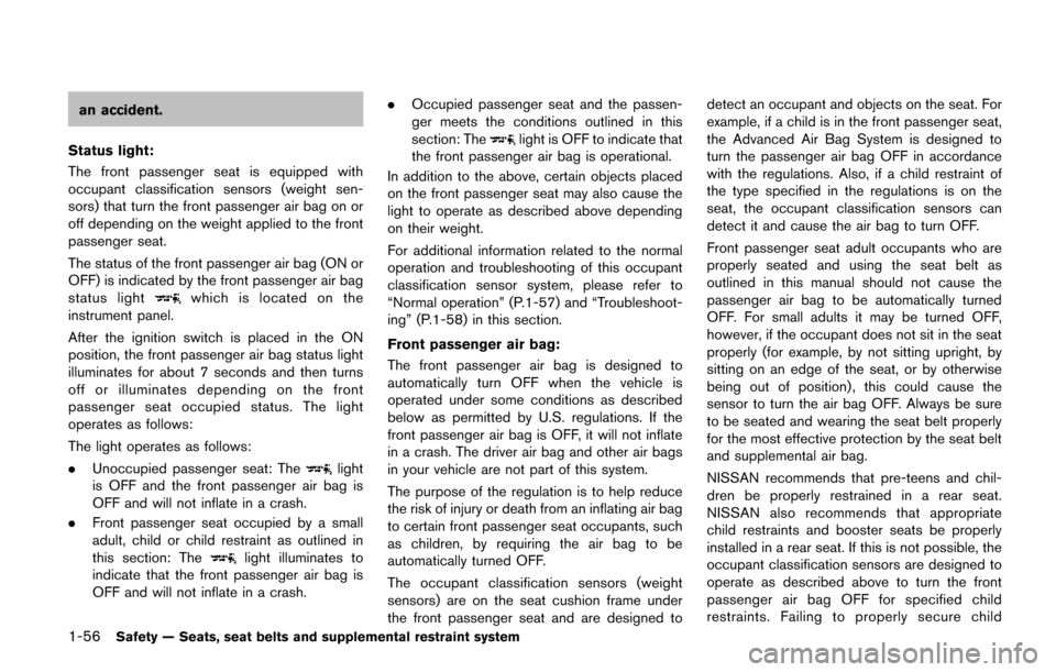 NISSAN QUEST 2017 RE52 / 4.G Manual PDF 1-56Safety — Seats, seat belts and supplemental restraint system
an accident.
Status light:
The front passenger seat is equipped with
occupant classification sensors (weight sen-
sors) that turn the