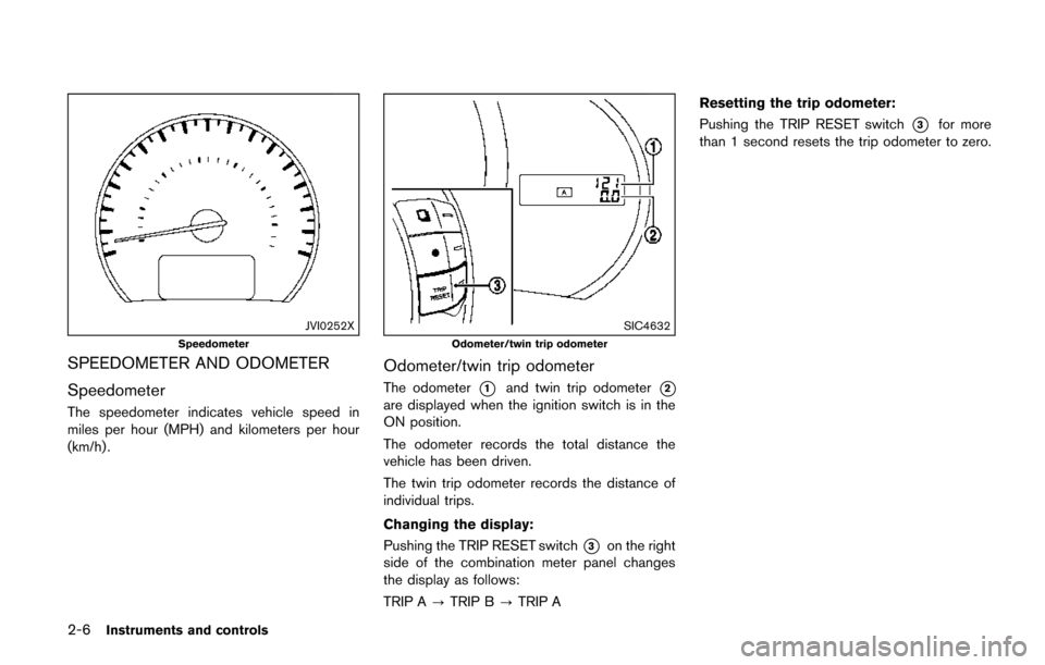 NISSAN QUEST 2017 RE52 / 4.G Owners Manual 2-6Instruments and controls
JVI0252X
Speedometer
SPEEDOMETER AND ODOMETER
Speedometer
The speedometer indicates vehicle speed in
miles per hour (MPH) and kilometers per hour
(km/h) .
SIC4632
Odometer/ NISSAN QUEST 2017 RE52 / 4.G Owners Manual 2-6Instruments and controls
JVI0252X
Speedometer
SPEEDOMETER AND ODOMETER
Speedometer
The speedometer indicates vehicle speed in
miles per hour (MPH) and kilometers per hour
(km/h) .
SIC4632
Odometer/