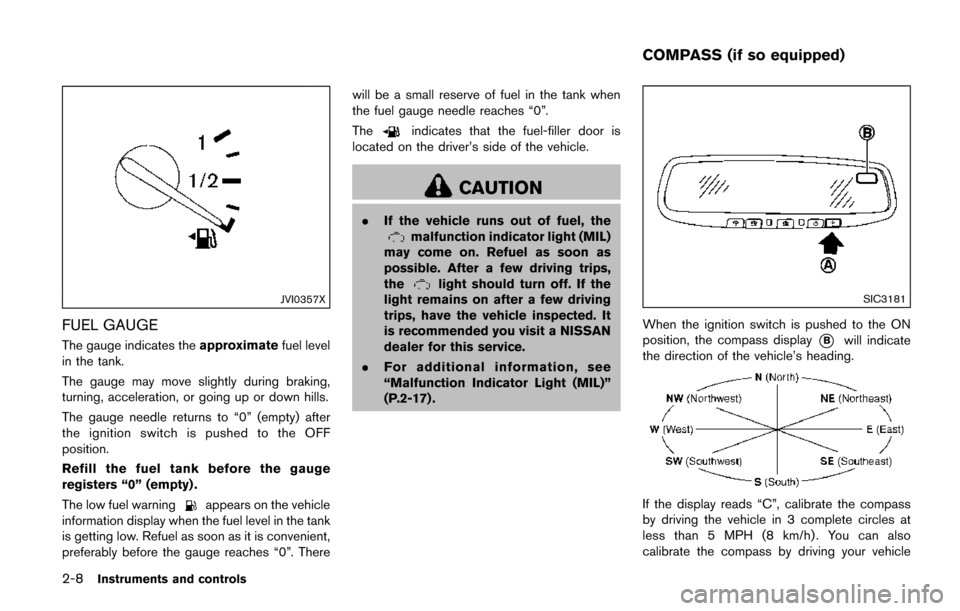 NISSAN QUEST 2017 RE52 / 4.G Owners Manual 2-8Instruments and controls
JVI0357X
FUEL GAUGE
The gauge indicates theapproximatefuel level
in the tank.
The gauge may move slightly during braking,
turning, acceleration, or going up or down hills.
