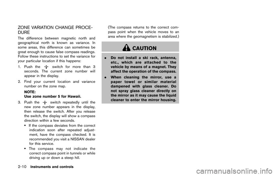 NISSAN QUEST 2017 RE52 / 4.G Owners Manual 2-10Instruments and controls
ZONE VARIATION CHANGE PROCE-
DURE
The difference between magnetic north and
geographical north is known as variance. In
some areas, this difference can sometimes be
great NISSAN QUEST 2017 RE52 / 4.G Owners Manual 2-10Instruments and controls
ZONE VARIATION CHANGE PROCE-
DURE
The difference between magnetic north and
geographical north is known as variance. In
some areas, this difference can sometimes be
great
