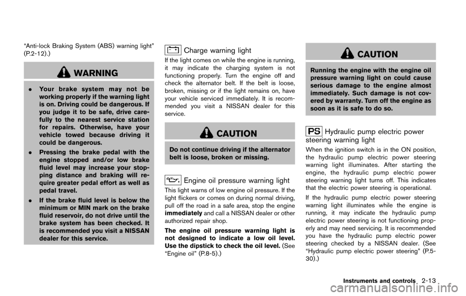 NISSAN QUEST 2017 RE52 / 4.G Owners Manual “Anti-lock Braking System (ABS) warning light”
(P.2-12) .)
WARNING
.Your brake system may not be
working properly if the warning light
is on. Driving could be dangerous. If
you judge it to be safe